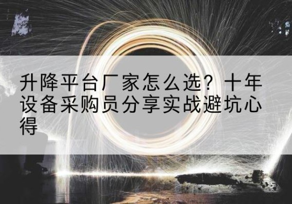 丹阳升降平台厂家-怎么选？十年设备采购员分享实战避坑心得