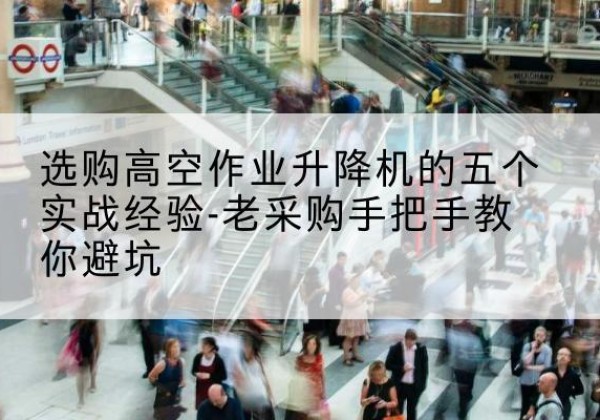 丹阳高空作业升降机厂家-选购高空作业升降机的五个实战经验-老采购手把手教你避坑