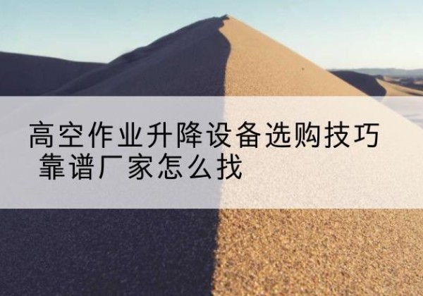 丹阳电动升降平台厂家推荐-高空作业升降设备选购技巧 靠谱厂家怎么找