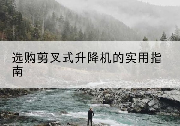 丹阳剪叉式升降机怎么选-选购剪叉式升降机的实用指南