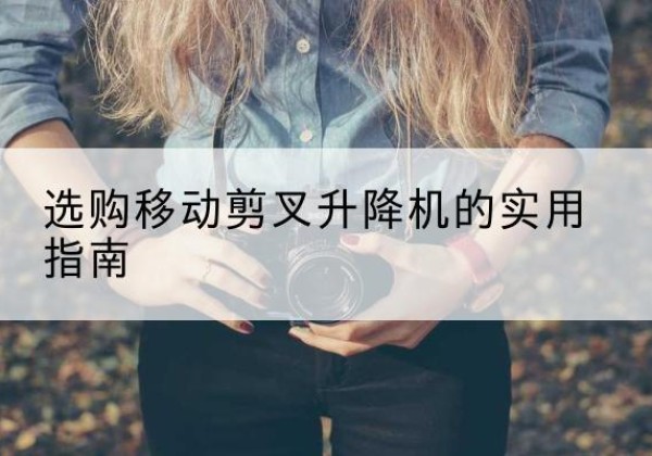 丹阳移动剪叉升降机怎么选-选购移动剪叉升降机的实用指南