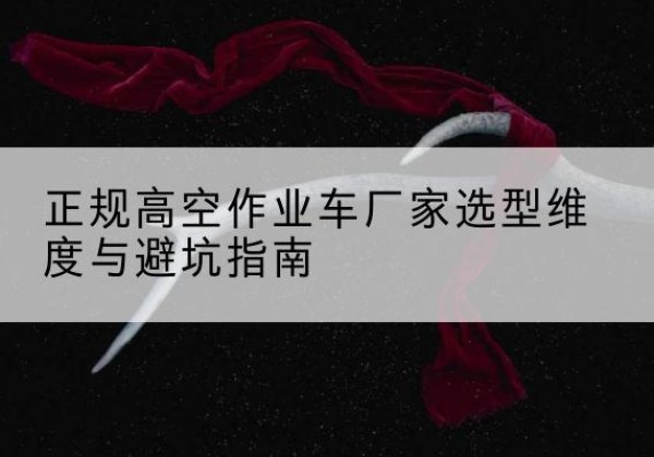 丹阳高空作业车厂家-正规选型维度与避坑指南